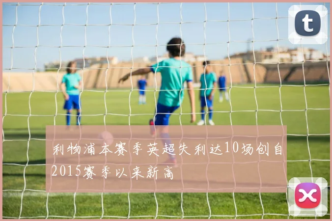 利物浦本赛季英超失利达10场创自2015赛季以来新高