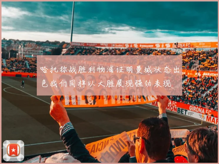 哈托称战胜利物浦证明曼城状态出色我们同样以大胜展现强劲表现
