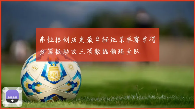 弗拉格创历史最年轻纪录单赛季得分篮板助攻三项数据领跑全队