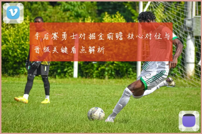 季后赛勇士对掘金前瞻 核心对位与晋级关键看点解析